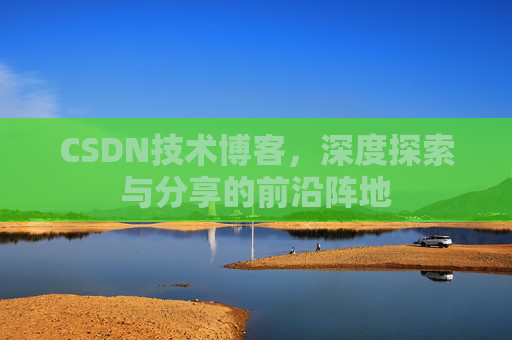 CSDN技术博客，深度探索与分享的前沿阵地